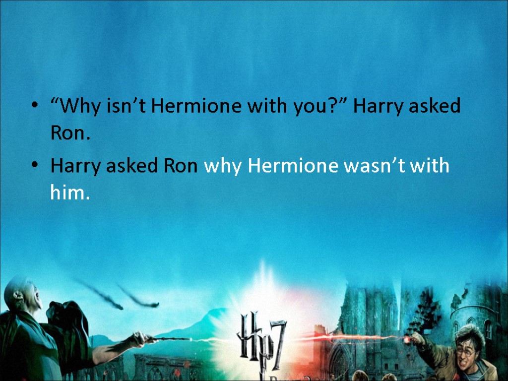 “Why isn’t Hermione with you?” Harry asked Ron. Harry asked Ron why Hermione wasn’t